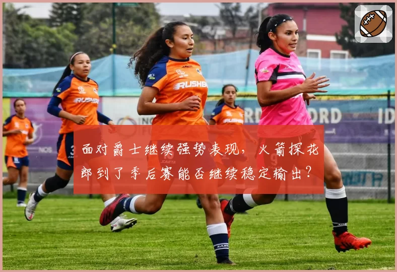 面对爵士继续强势表现，火箭探花郎到了季后赛能否继续稳定输出？