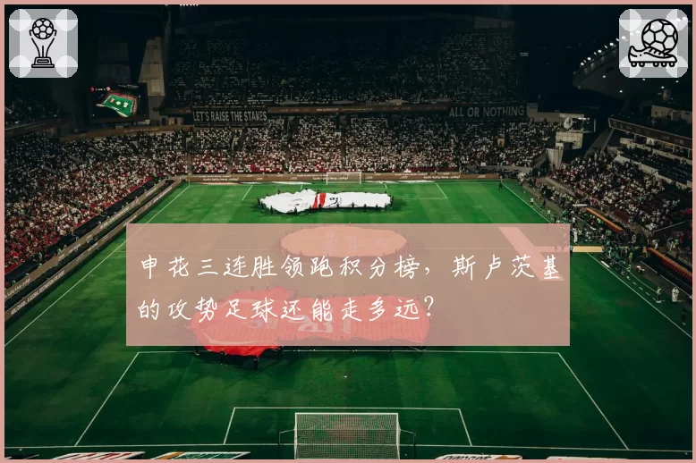 申花三连胜领跑积分榜,斯卢茨基的攻势足球还能走多远?