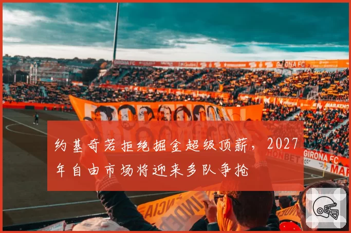 约基奇若拒绝掘金超级顶薪，2027年自由市场将迎来多队争抢