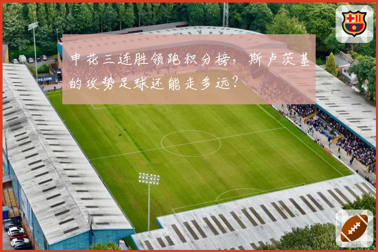 申花三连胜领跑积分榜,斯卢茨基的攻势足球还能走多远?