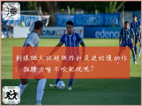 刺媒晒文班超级炸扣没进的慢动作：推腰为啥不吹犯规呢？