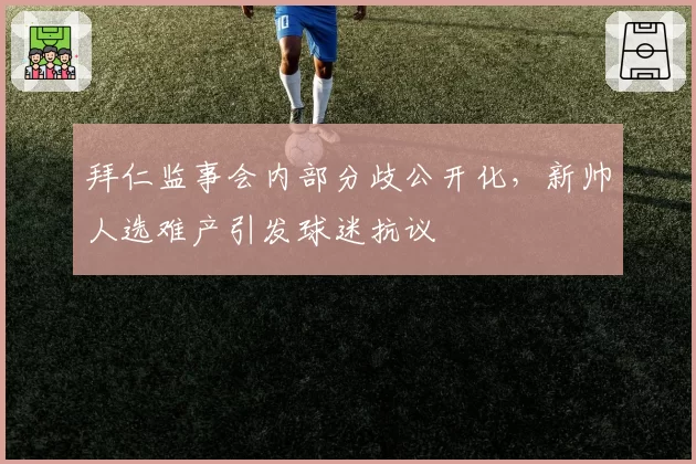 拜仁监事会内部分歧公开化，新帅人选难产引发球迷抗议