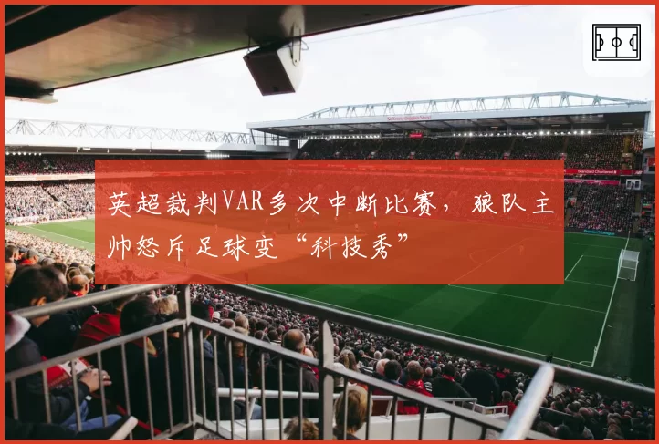 英超裁判VAR多次中断比赛，狼队主帅怒斥足球变“科技秀”