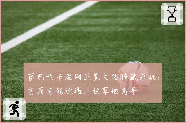 萨巴伦卡温网卫冕之路暗藏杀机，首周可能连遇三位草地高手