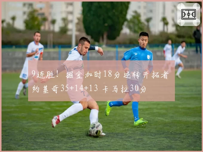 9连胜!掘金加时18分逆转开拓者 约基奇35+14+13 卡马拉30分