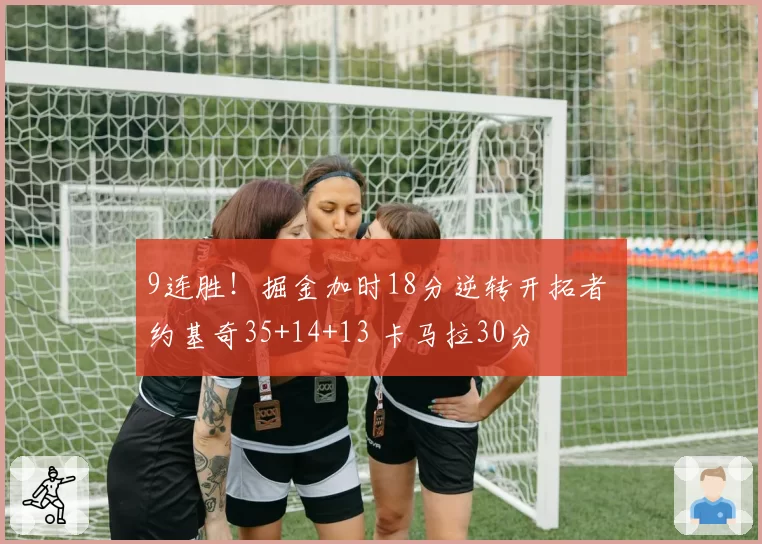 9连胜!掘金加时18分逆转开拓者 约基奇35+14+13 卡马拉30分