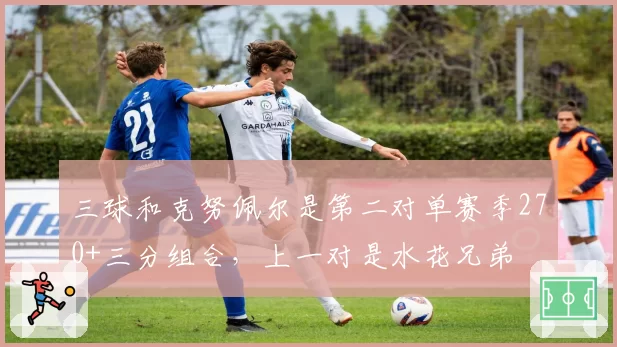 三球和克努佩尔是第二对单赛季270+三分组合,上一对是水花兄弟