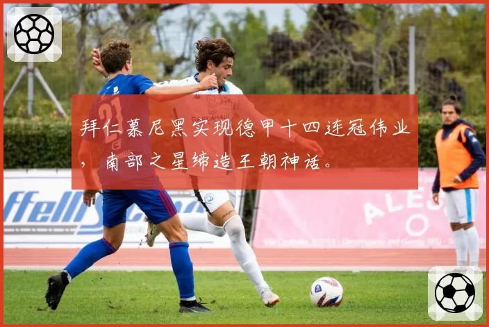 拜仁慕尼黑实现德甲十四连冠伟业，南部之星缔造王朝神话。