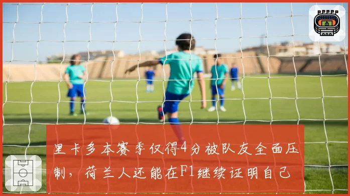 里卡多本赛季仅得4分被队友全面压制，荷兰人还能在F1继续证明自己多久？