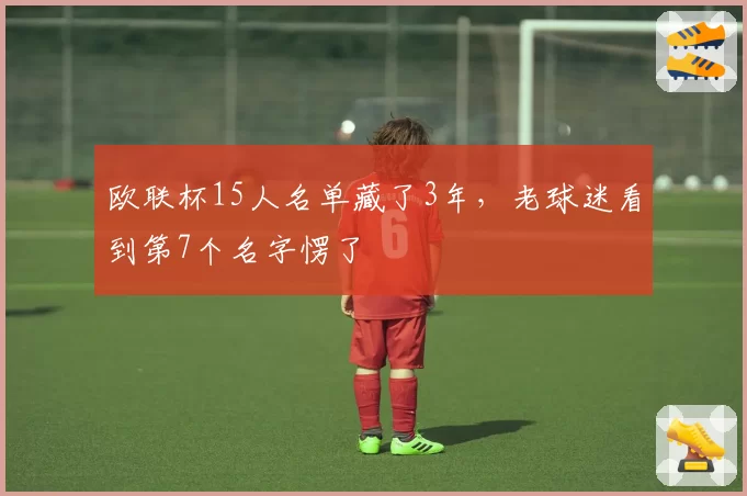 欧联杯15人名单藏了3年，老球迷看到第7个名字愣了
