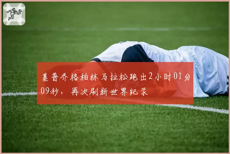 基普乔格柏林马拉松跑出2小时01分09秒,再次刷新世界纪录
