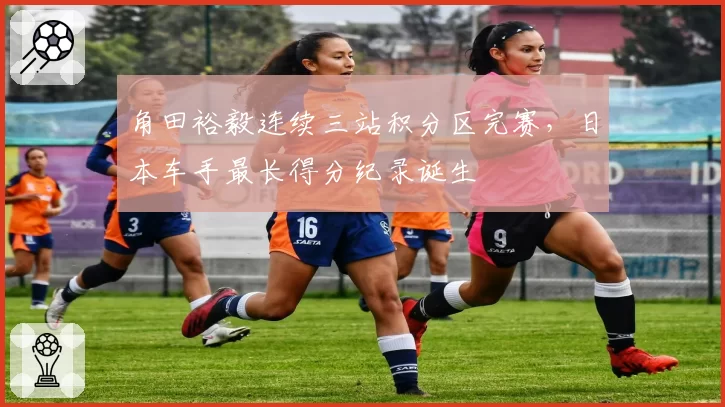 角田裕毅连续三站积分区完赛,日本车手最长得分纪录诞生