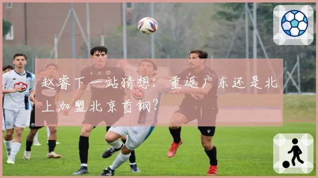 赵睿下一站猜想:重返广东还是北上加盟北京首钢?