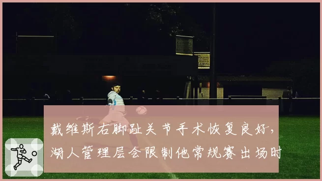 戴维斯右脚趾关节手术恢复良好,湖人管理层会限制他常规赛出场时间吗?