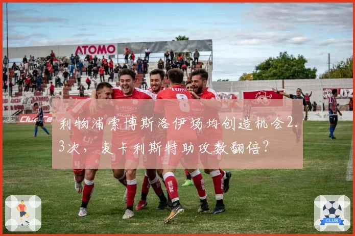 利物浦索博斯洛伊场均创造机会2.3次，麦卡利斯特助攻数翻倍？