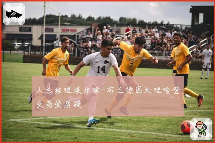 人总经理埃尔顿-布兰德因处理哈登交易受质疑