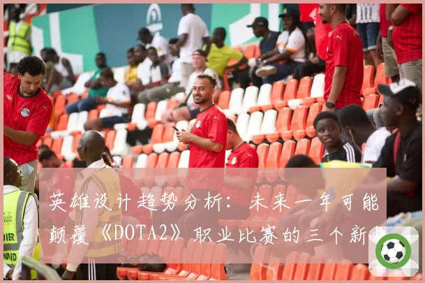 英雄设计趋势分析：未来一年可能颠覆《DOTA2》职业比赛的三个新机制