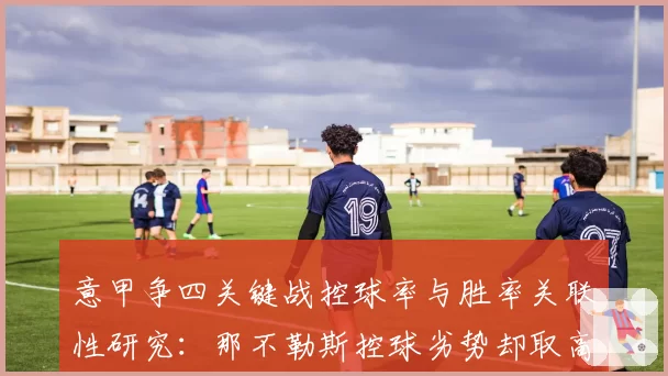 意甲争四关键战控球率与胜率关联性研究：那不勒斯控球劣势却取高分