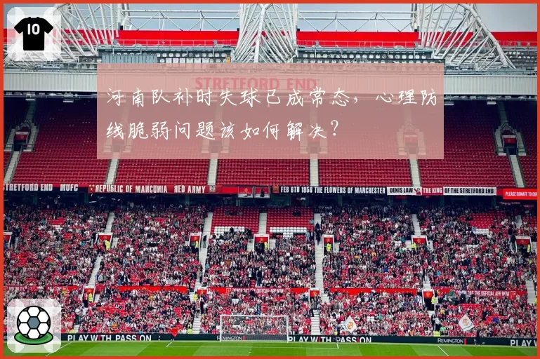 河南队补时失球已成常态,心理防线脆弱问题该如何解决?
