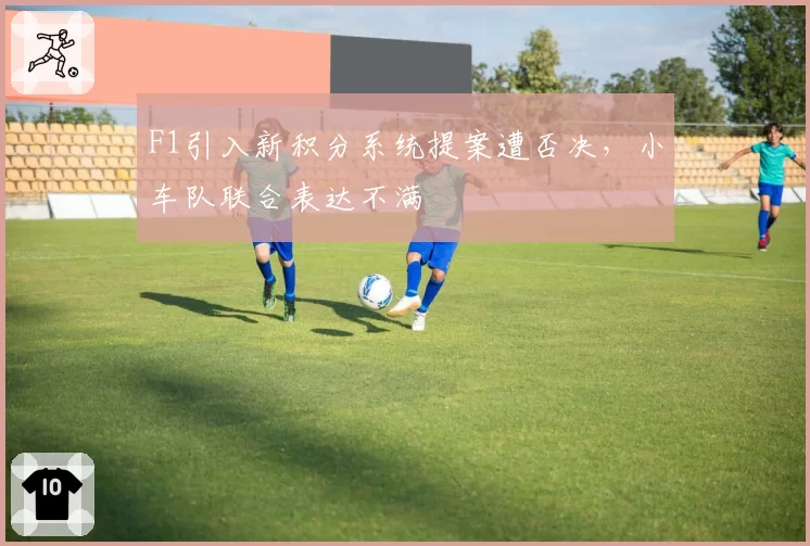 F1引入新积分系统提案遭否决,小车队联合表达不满