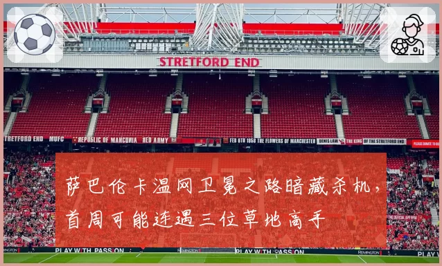 萨巴伦卡温网卫冕之路暗藏杀机，首周可能连遇三位草地高手