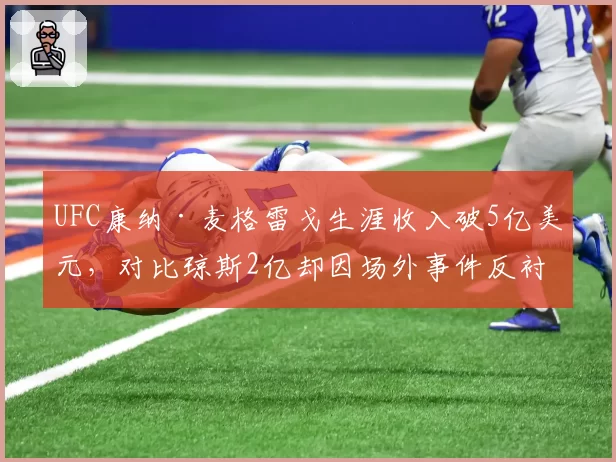 UFC康纳·麦格雷戈生涯收入破5亿美元，对比琼斯2亿却因场外事件反衬商业价值